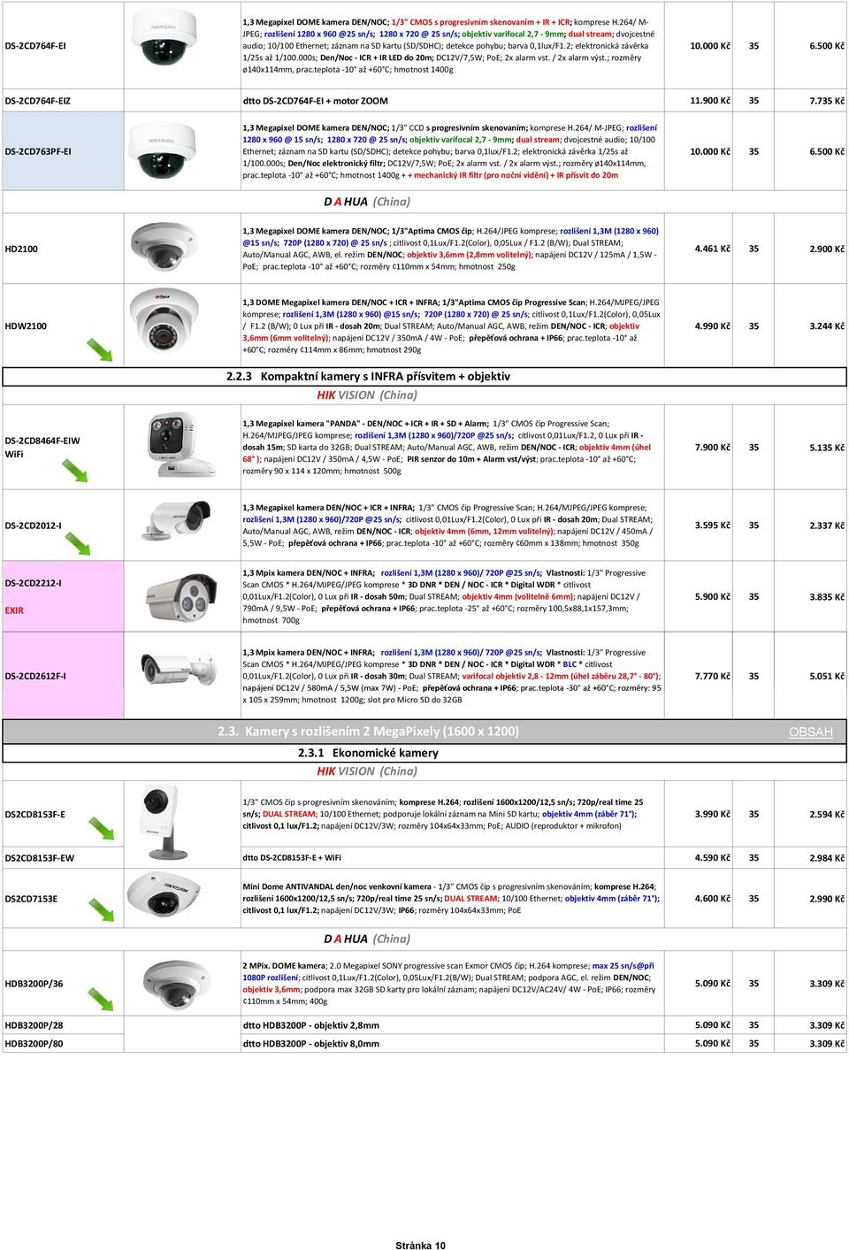 0,1lux/F1.2; elektronická závěrka 1/25s až 1/100.000s; Den/Noc - ICR + IR LED do 20m; DC12V/7,5W; PoE; 2x alarm vst. / 2x alarm výst.; rozměry ø140x114mm, prac.teplota -10 až +60 C; hmotnost 1400g 10.