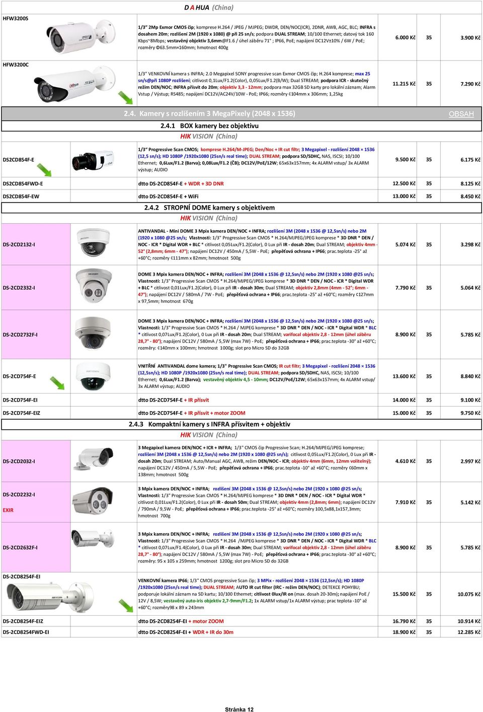 objektiv 3,6mm@F1.6 / úhel záběru 71 ; IP66, PoE; napájení DC12V±10% / 6W / PoE; rozměry Φ63.5mm 160mm; hmotnost 400g 6.000 Kč 35 3.900 Kč HFW3200C 1/3 VENKOVNÍ kamera s INFRA; 2.