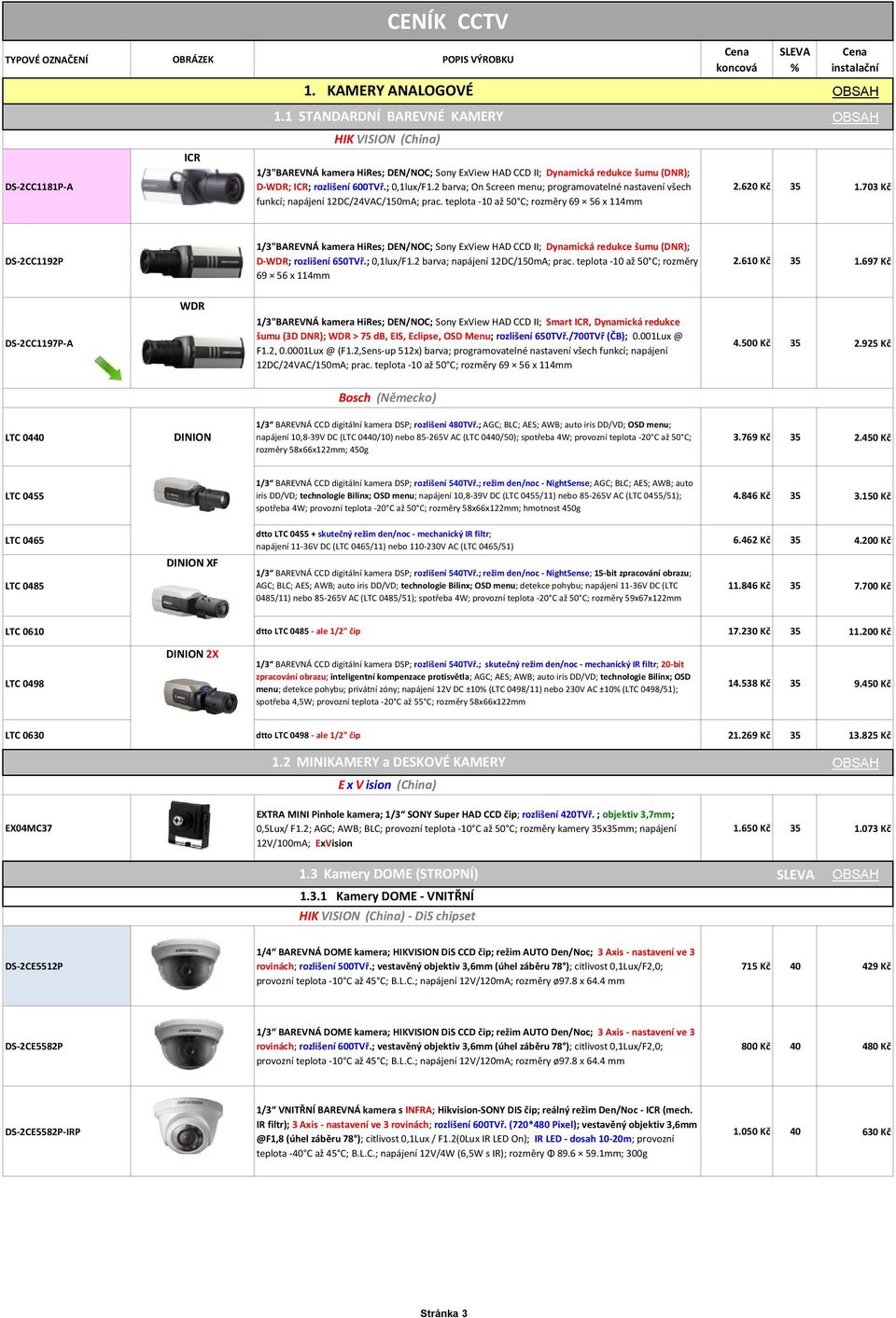 2 barva; On Screen menu; programovatelné nastavení všech funkcí; napájení 12DC/24VAC/150mA; prac. teplota -10 až 50 C; rozměry 69 56 x 114mm Cena koncová SLEVA % Cena instalační 2.620 Kč 35 1.