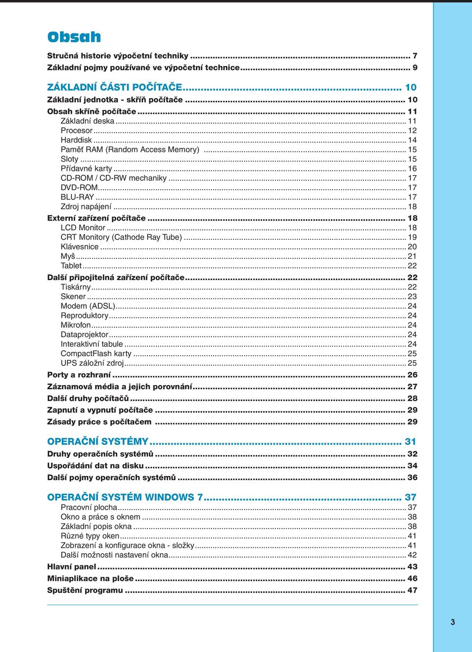 .. 17 Zdroj napájení... 18 Externí zařízení počítače... 18 LCD Monitor... 18 CRT Monitory (Cathode Ray Tube)... 19 Klávesnice... 20 Myš... 21 Tablet... 22 Další připojitelná zařízení počítače.