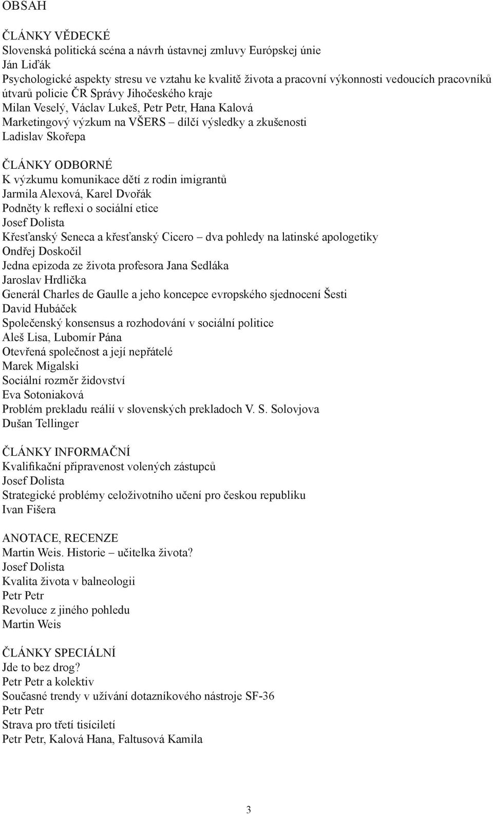 komunikace dětí z rodin imigrantů Jarmila Alexová, Karel Dvořák Podněty k reflexi o sociální etice Josef Dolista Křesťanský Seneca a křesťanský Cicero dva pohledy na latinské apologetiky Ondřej