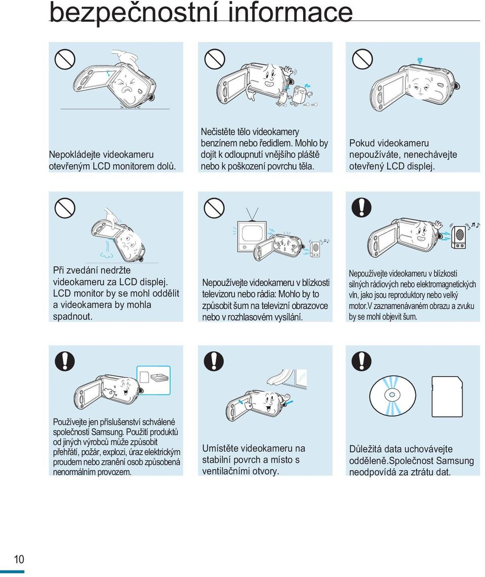 LCD monitor by se mohl oddělit a videokamera by mohla spadnout. Nepoužívejte videokameru v blízkosti televizoru nebo rádia: Mohlo by to způsobit šum na televizní obrazovce nebo v rozhlasovém vysílání.