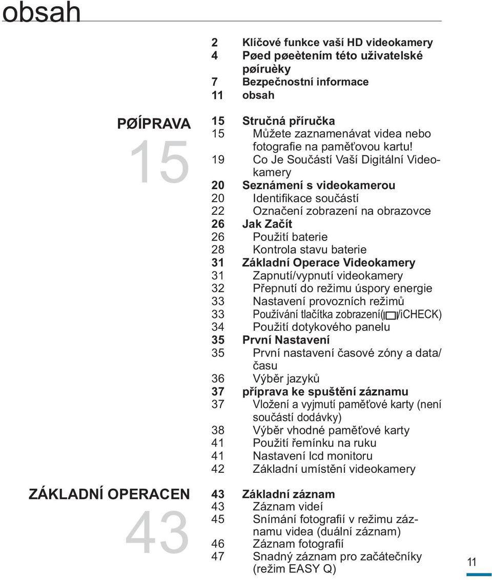 19 Co Je Součástí Vaší Digitální Videokamery 20 Seznámení s videokamerou 20 Identifikace součástí 22 Označení zobrazení na obrazovce 26 Jak Začít 26 Použití baterie 28 Kontrola stavu baterie 31