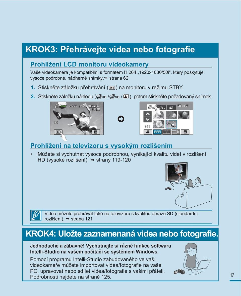 STBY 00:00:00 [55Min] HD SD 160 3 / 3 Prohlížení na televizoru s vysokým rozlišením Můžete si vychutnat vysoce podrobnou, vynikající kvalitu videí v rozlišení HD (vysoké rozlišení).