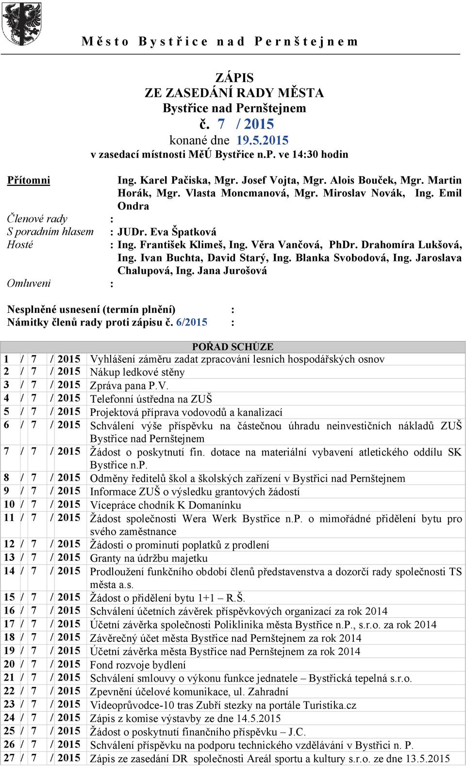 Emil Ondra Členové rady : S poradním hlasem : JUDr. Eva Špatková Hosté : Ing. František Klimeš, Ing. Věra Vančová, PhDr. Drahomíra Lukšová, Ing. Ivan Buchta, David Starý, Ing. Blanka Svobodová, Ing.