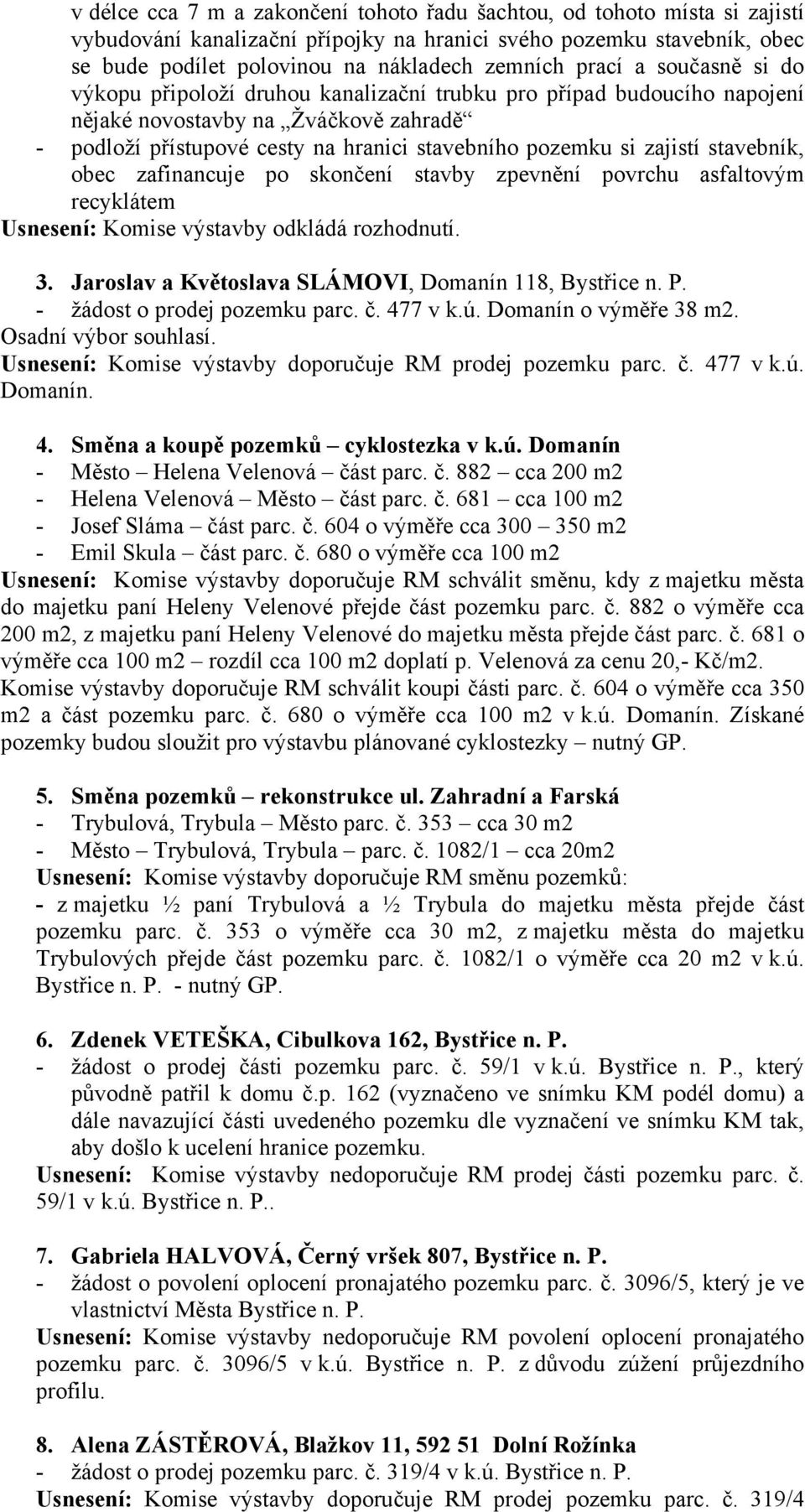 zajistí stavebník, obec zafinancuje po skončení stavby zpevnění povrchu asfaltovým recyklátem Usnesení: Komise výstavby odkládá rozhodnutí. 3. Jaroslav a Květoslava SLÁMOVI, Domanín 118, Bystřice n.