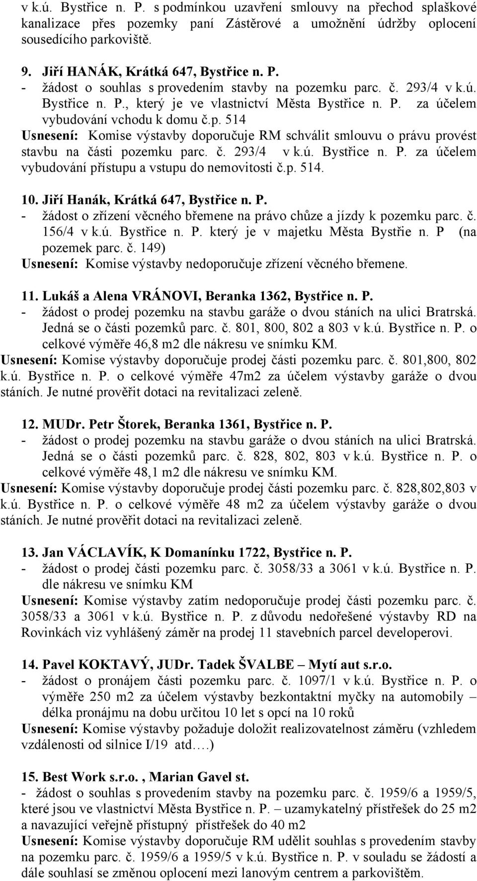 č. 293/4 v k.ú. Bystřice n. P. za účelem vybudování přístupu a vstupu do nemovitosti č.p. 514. 10. Jiří Hanák, Krátká 647, Bystřice n. P. - žádost o zřízení věcného břemene na právo chůze a jízdy k pozemku parc.