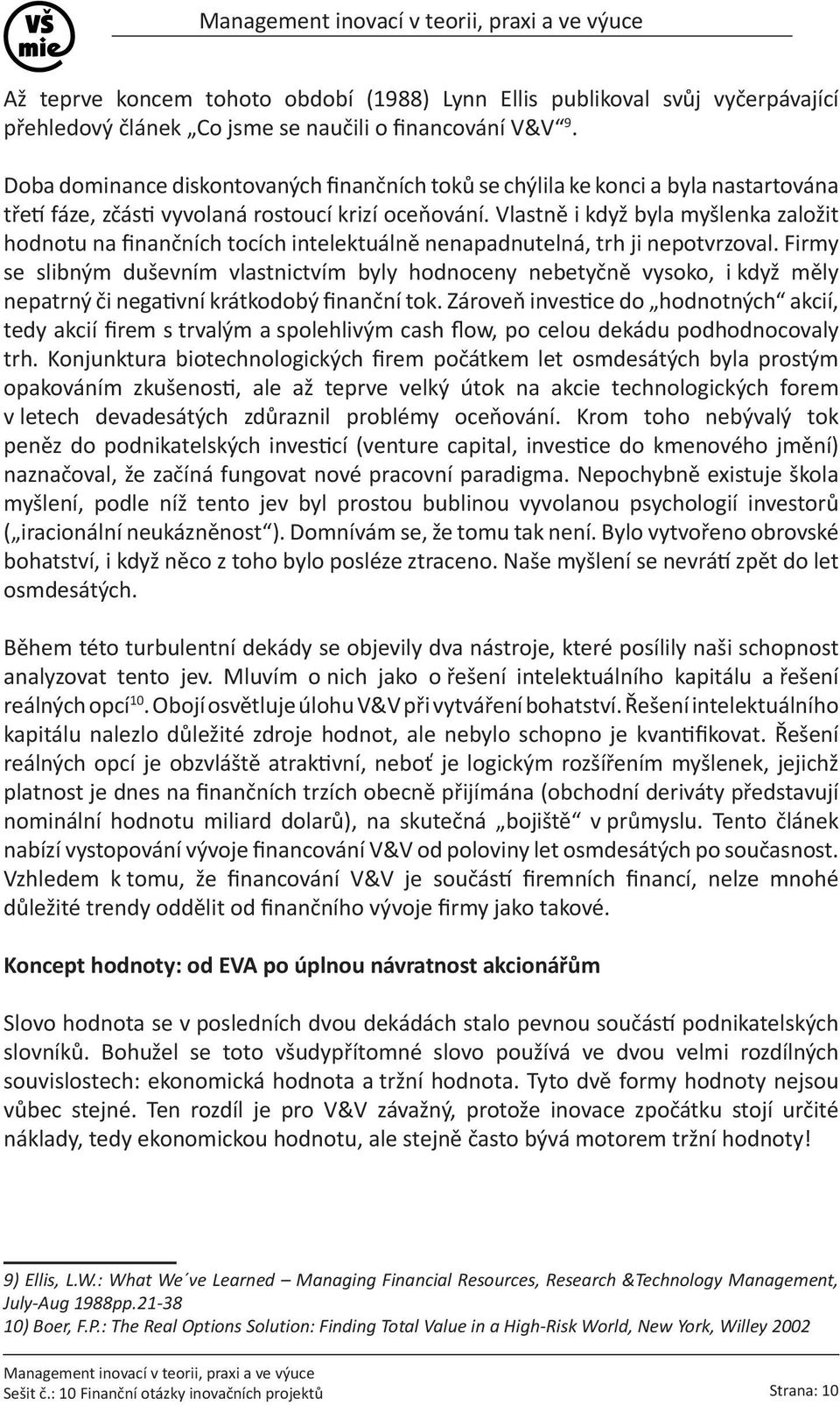 Vlastně i když byla myšlenka založit hodnotu na finančních tocích intelektuálně nenapadnutelná, trh ji nepotvrzoval.