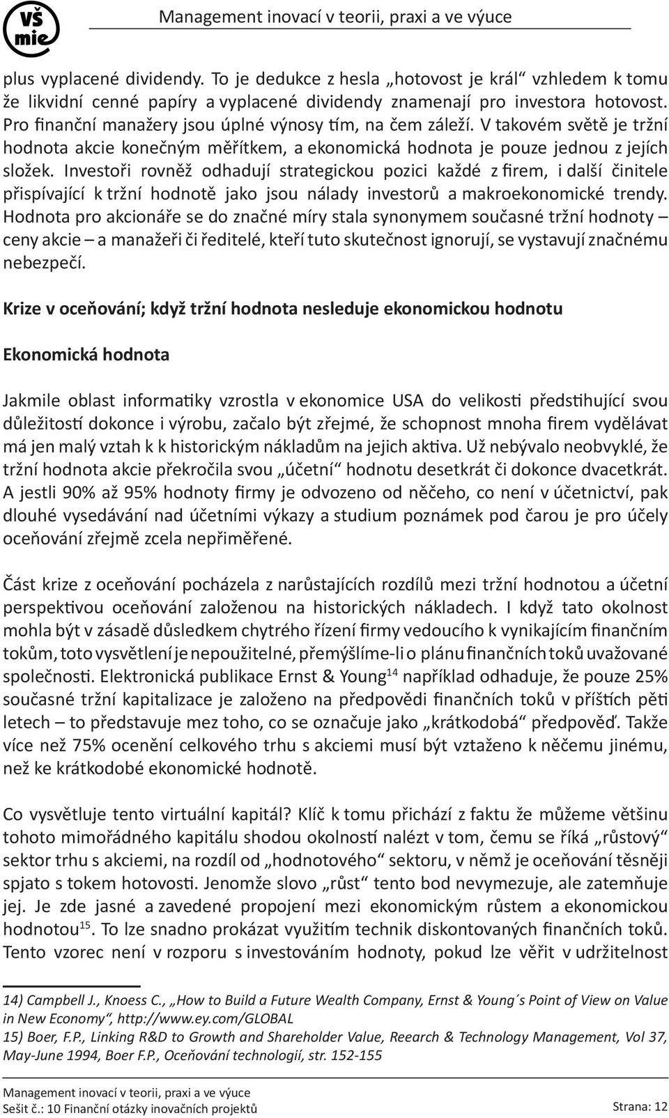 Investoři rovněž odhadují strategickou pozici každé z firem, i další činitele přispívající k tržní hodnotě jako jsou nálady investorů a makroekonomické trendy.