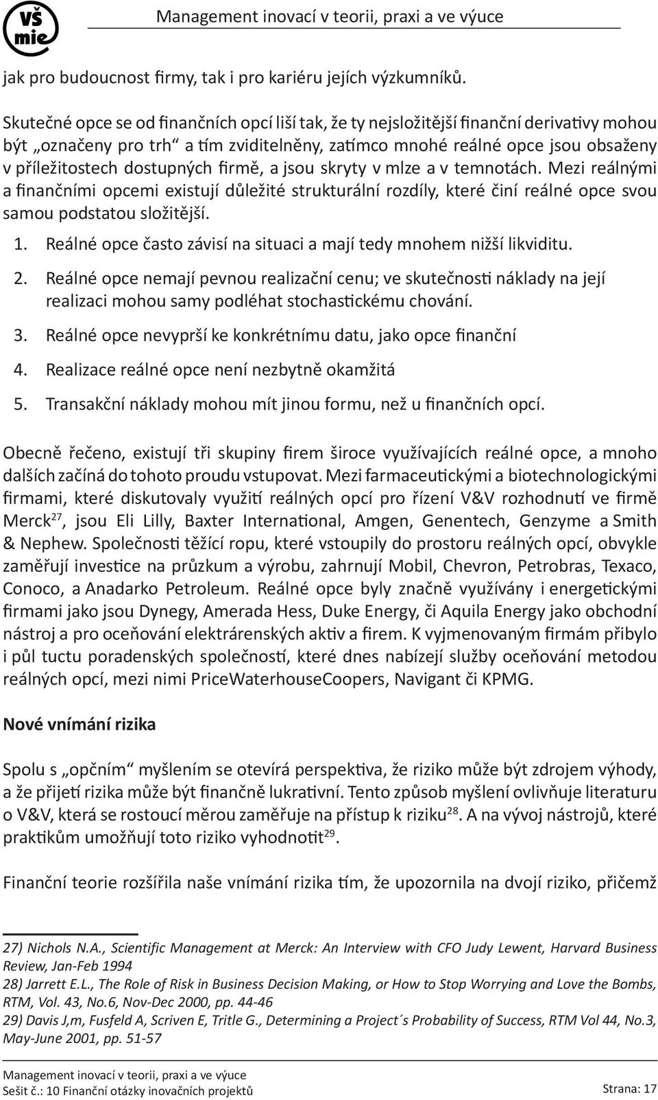 dostupných firmě, a jsou skryty v mlze a v temnotách. Mezi reálnými a finančními opcemi existují důležité strukturální rozdíly, které činí reálné opce svou samou podstatou složitější. 1.