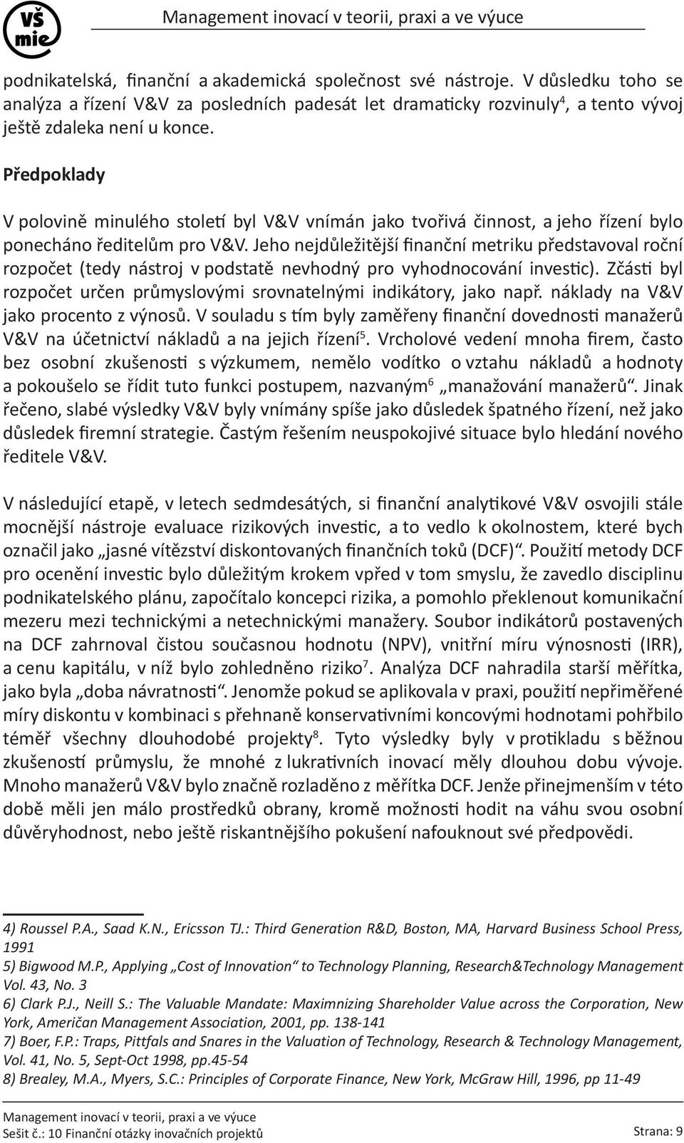 Jeho nejdůležitější finanční metriku představoval roční rozpočet (tedy nástroj v podstatě nevhodný pro vyhodnocování investic).