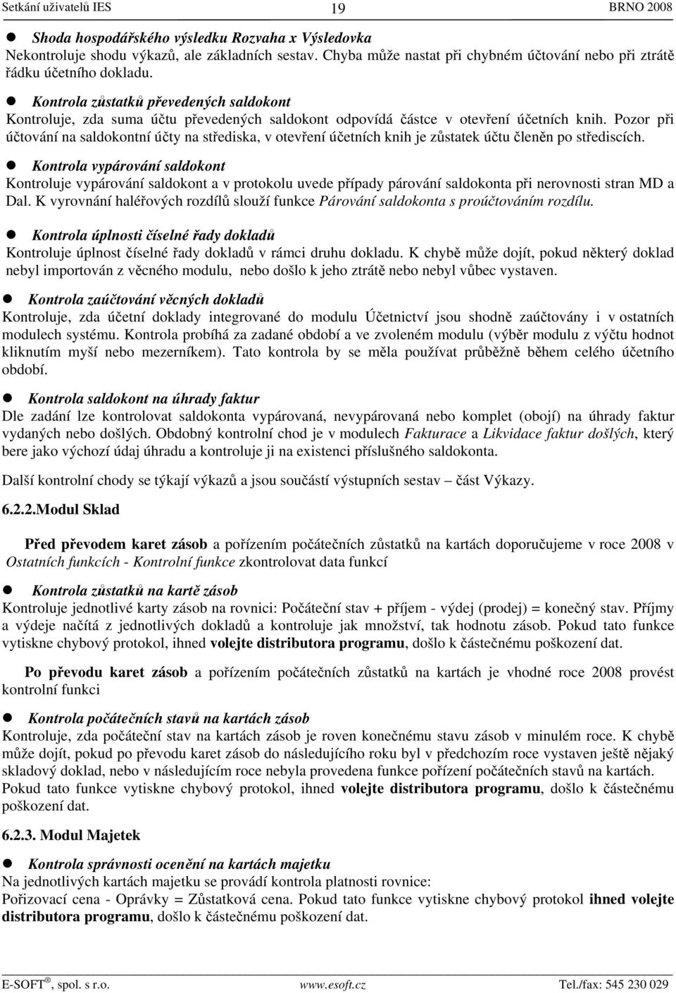 Kontrola zůstatků převedených saldokont Kontroluje, zda suma účtu převedených saldokont odpovídá částce v otevření účetních knih.