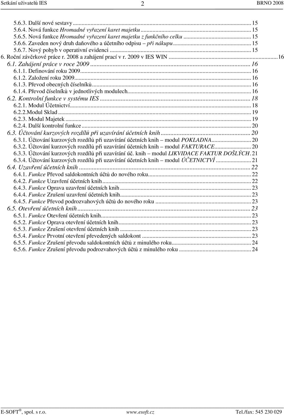 ..16 6.1.3. Převod obecných číselníků...16 6.1.4. Převod číselníků v jednotlivých modulech...16 6.2. Kontrolní funkce v systému IES...18 6.2.1. Modul Účetnictví...18 6.2.2.Modul Sklad...19 6.2.3. Modul Majetek.