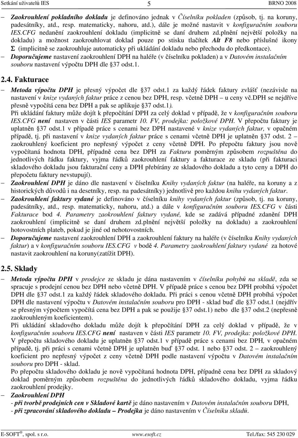 plnění největší položky na dokladu) a možnost zaokrouhlovat doklad pouze po stisku tlačítek Alt F8 nebo příslušné ikony Σ (implicitně se zaokrouhluje automaticky při ukládání dokladu nebo přechodu do