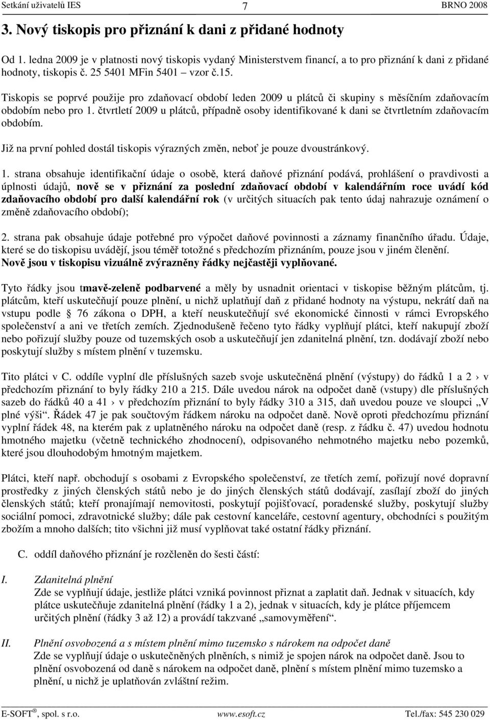 Tiskopis se poprvé použije pro zdaňovací období leden 2009 u plátců či skupiny s měsíčním zdaňovacím obdobím nebo pro 1.