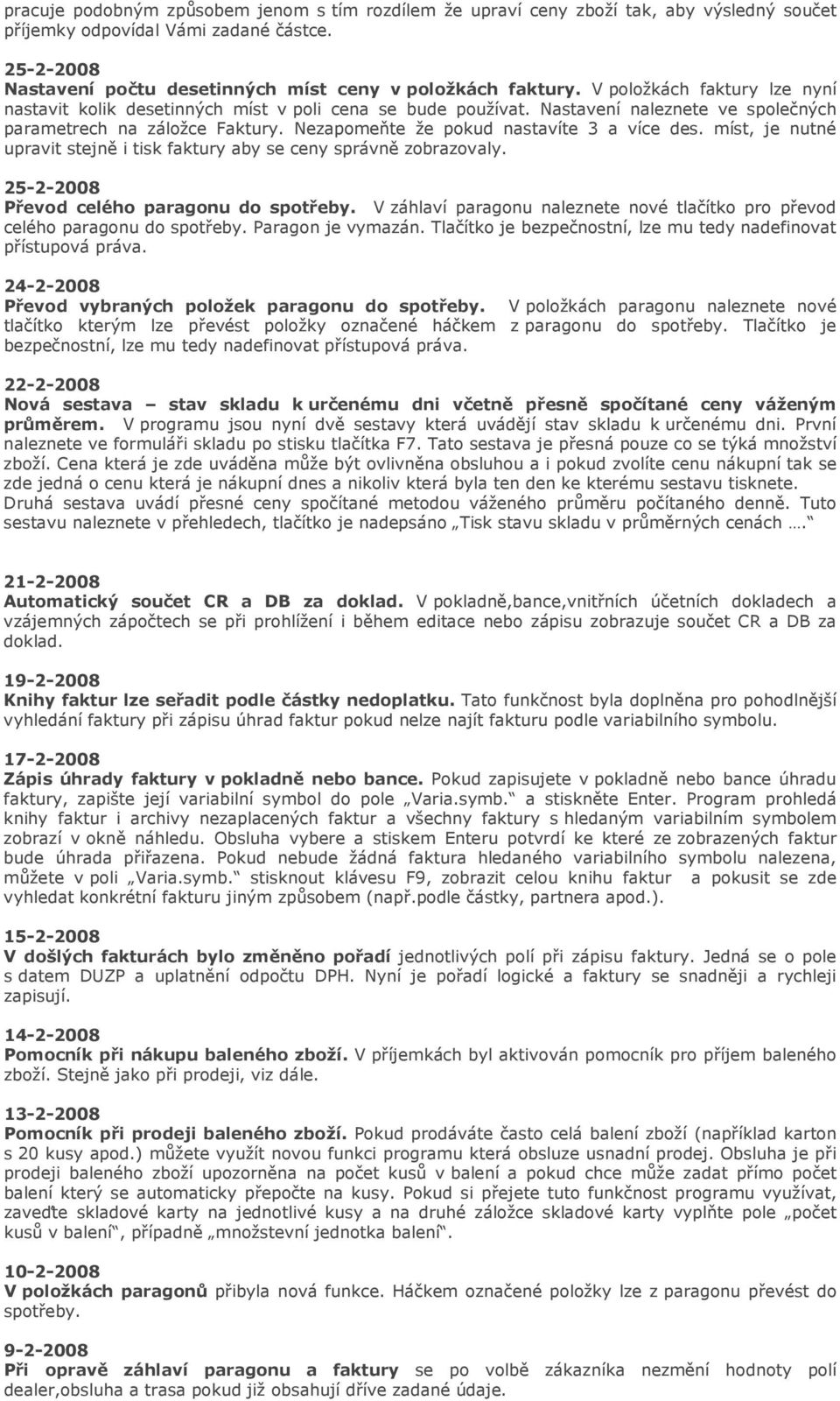 Nezapomeňte že pokud nastavíte 3 a více des. míst, je nutné upravit stejně i tisk faktury aby se ceny správně zobrazovaly. 25-2-2008 Převod celého paragonu do spotřeby.