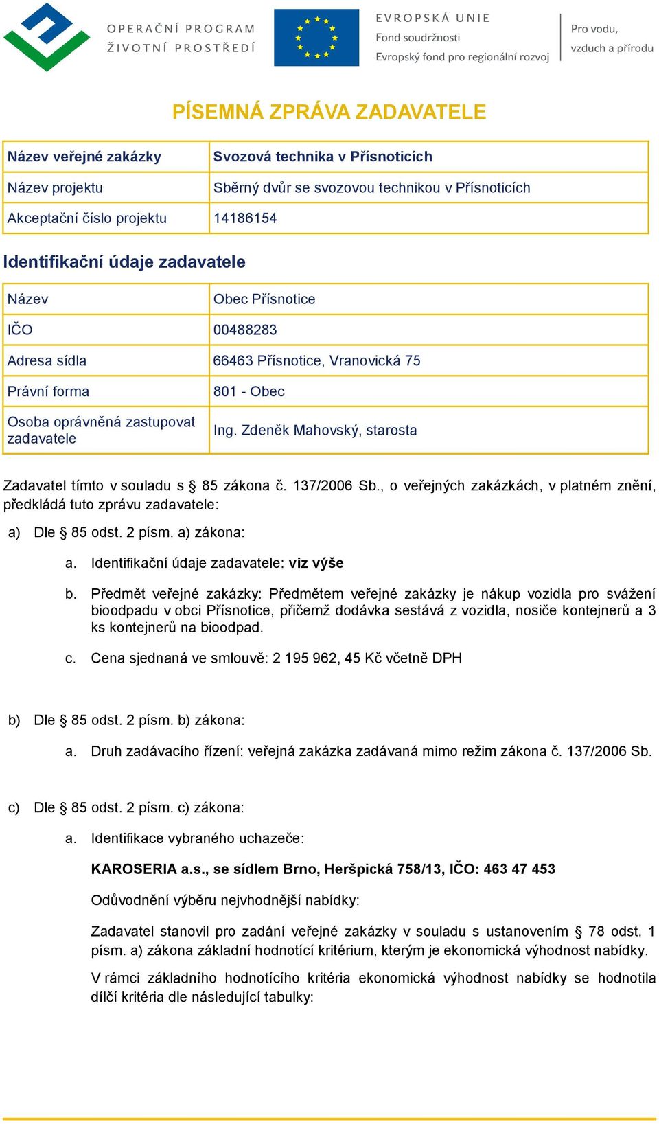 Zdeněk Mahovský, starosta Zadavatel tímto v souladu s 85 zákona č. 137/2006 Sb., o veřejných zakázkách, v platném znění, předkládá tuto zprávu zadavatele: a) Dle 85 odst. 2 písm. a) zákona: a.