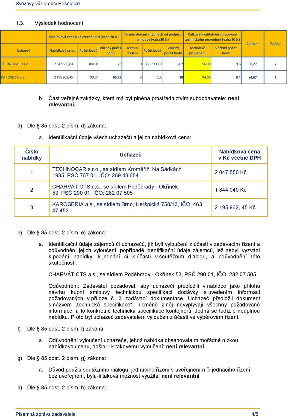 s. 2 195 962,45 93,24 65,27 3 100 20 94,00 9,4 94,67 1 b. Část veřejné zakázky, která má být plněna prostřednictvím subdodavatele: není relevantní. d) Dle 85 odst. 2 písm. d) zákona: a.