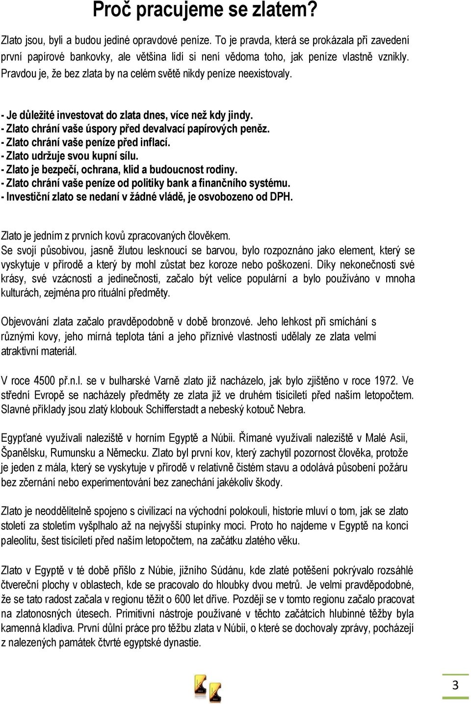 Pravdou je, že bez zlata by na celém světě nikdy peníze neexistovaly. - Je důležité investovat do zlata dnes, více než kdy jindy. - Zlato chrání vaše úspory před devalvací papírových peněz.