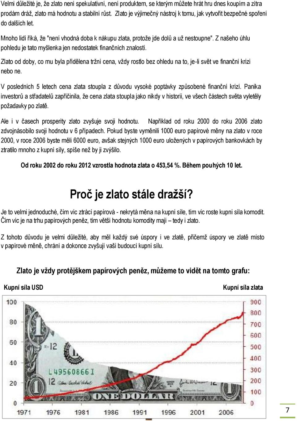 Z našeho úhlu pohledu je tato myšlenka jen nedostatek finančních znalostí. Zlato od doby, co mu byla přidělena tržní cena, vždy rostlo bez ohledu na to, je-li svět ve finanční krizi nebo ne.