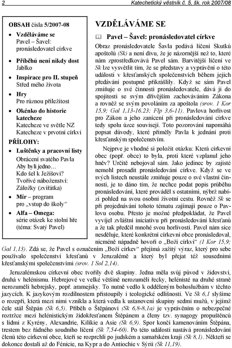 pronásledovatele Šavla podává líčení Skutků apoštolů (Sk) a není divu, že je názornější než to, které nám zprostředkovává Pavel sám.