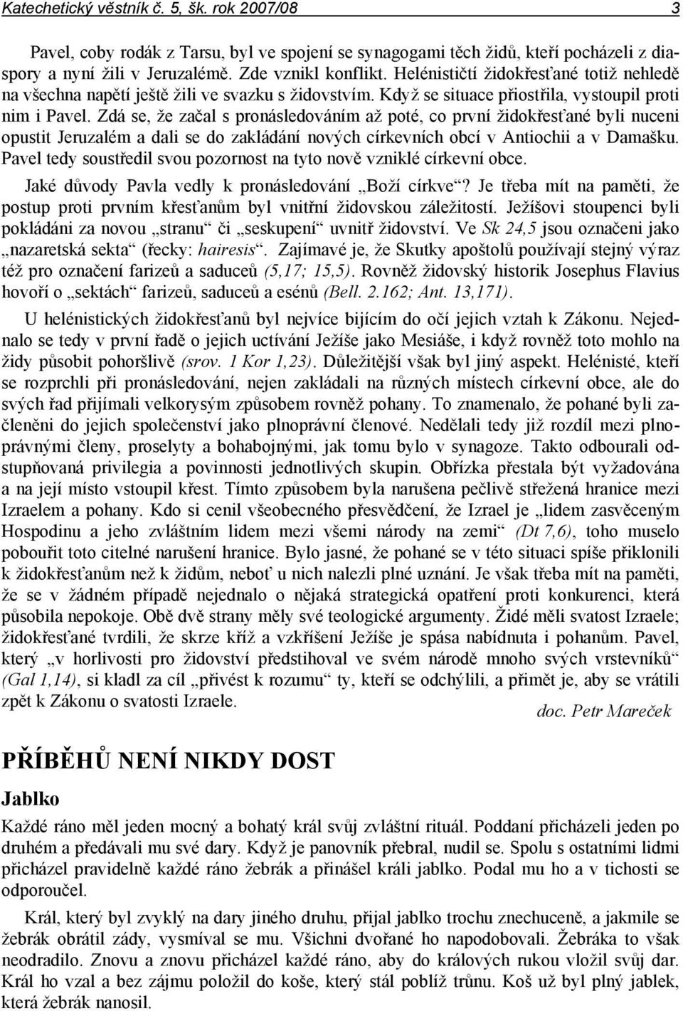 Zdá se, že začal s pronásledováním až poté, co první židokřesťané byli nuceni opustit Jeruzalém a dali se do zakládání nových církevních obcí v Antiochii a v Damašku.