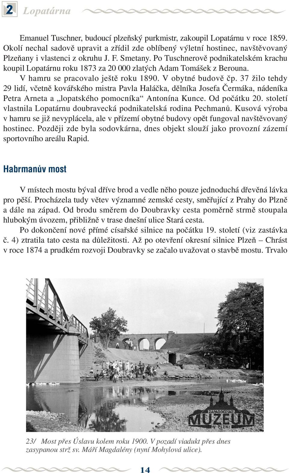 Po Tuschnerovì podnikatelském krachu koupil Lopatárnu roku 1873 za 20 000 zlatých Adam Tomášek z Berouna. V hamru se pracovalo ještì roku 1890. V obytné budovì èp.