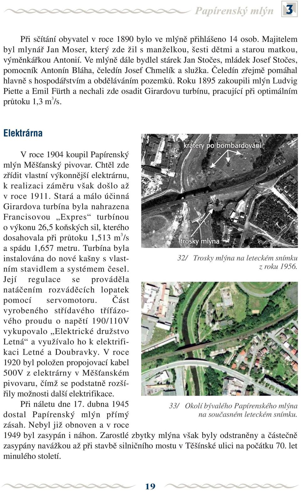 Roku 1895 zakoupili mlýn Ludvig Piette a Emil Fürth a nechali zde osadit Girardovu turbínu, pracující pøi optimálním 3 prùtoku 1,3 m /s.