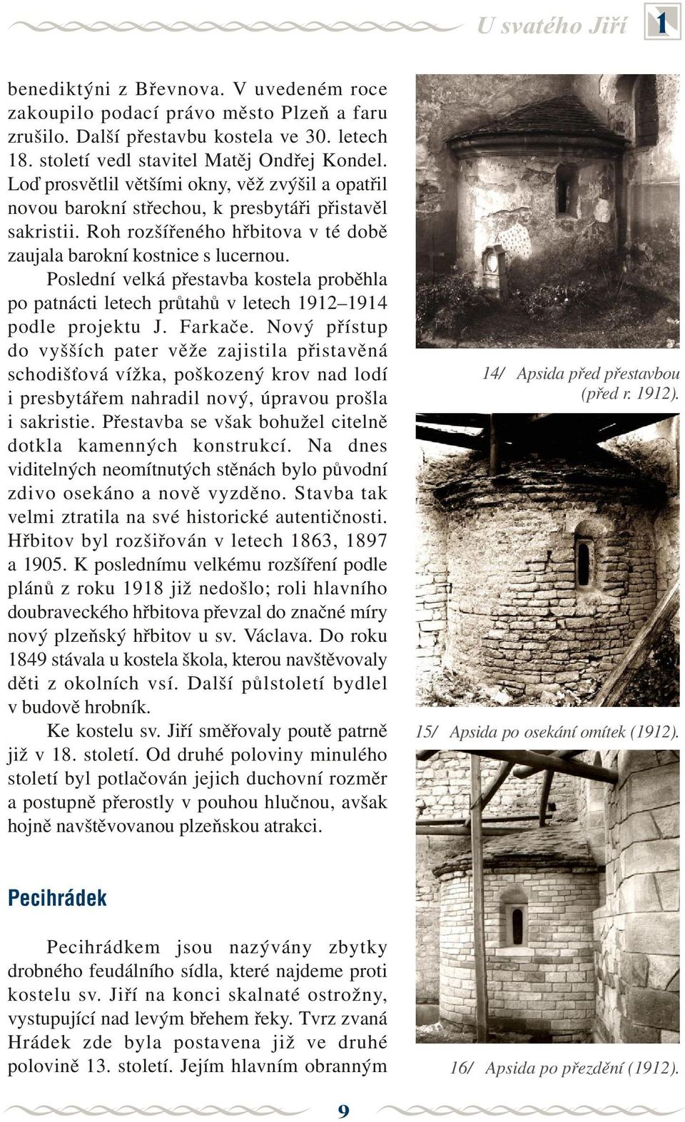 Poslední velká pøestavba kostela probìhla po patnácti letech prùtahù v letech 1912 1914 podle projektu J. Farkaèe.