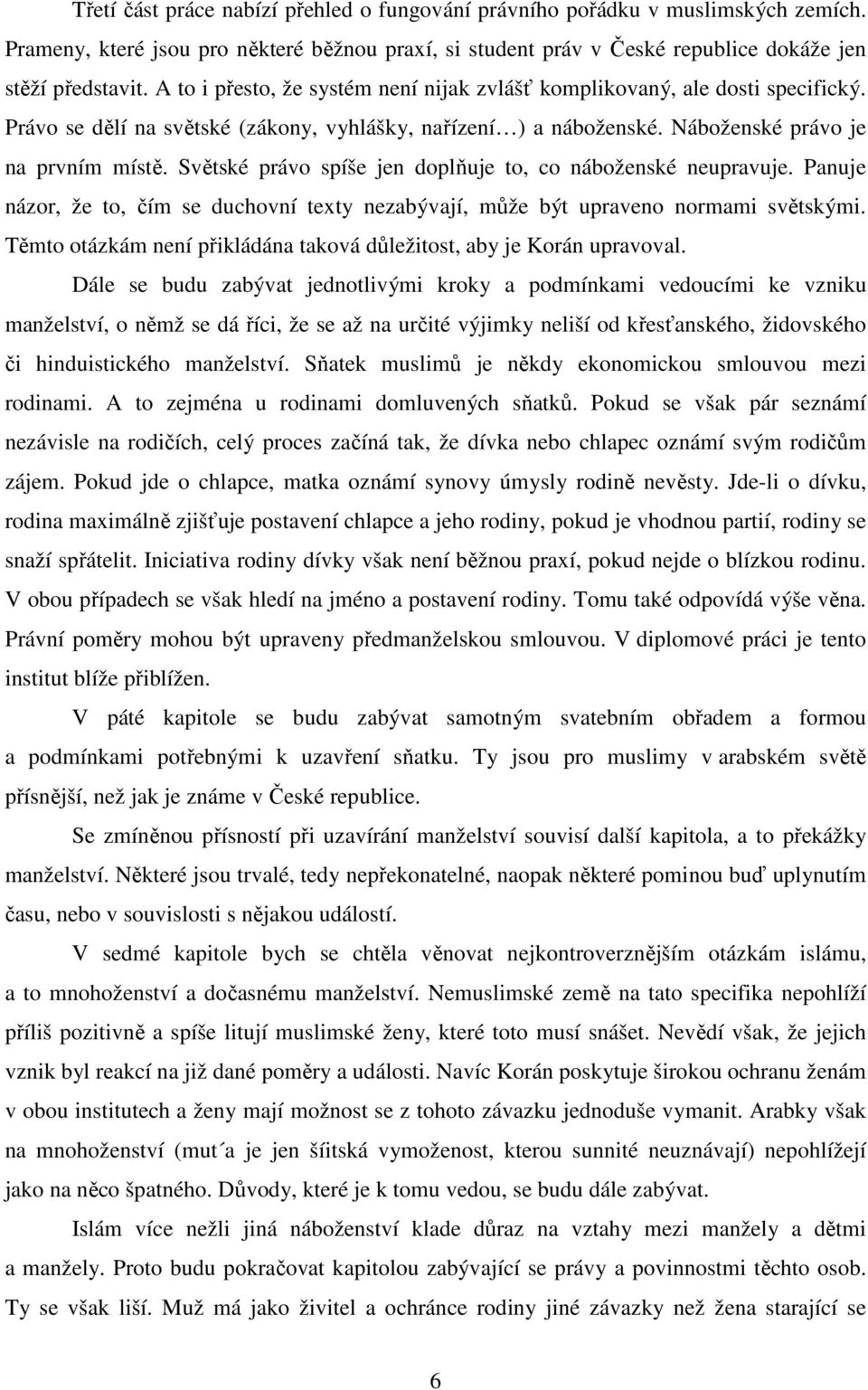 Světské právo spíše jen doplňuje to, co náboženské neupravuje. Panuje názor, že to, čím se duchovní texty nezabývají, může být upraveno normami světskými.