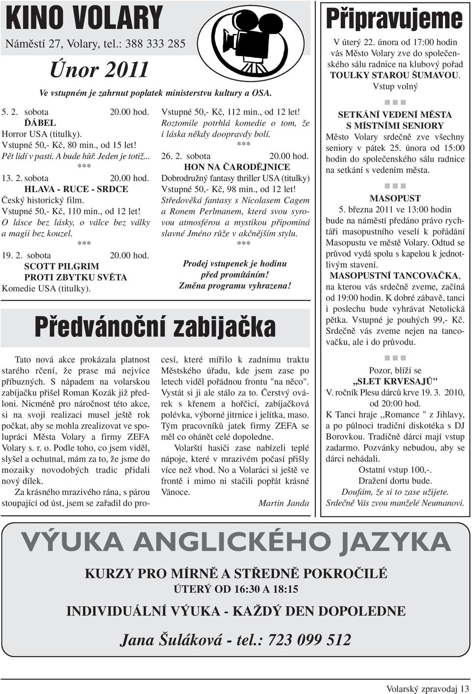 O lásce bez lásky, o válce bez války a magii bez kouzel. *** 19. 2. sobota 20.00 hod. SCOTT PILGRIM PROTI ZBYTKU SVùTA Komedie USA (titulky). Vstupné 50,- Kã, 112 min., od 12 let!