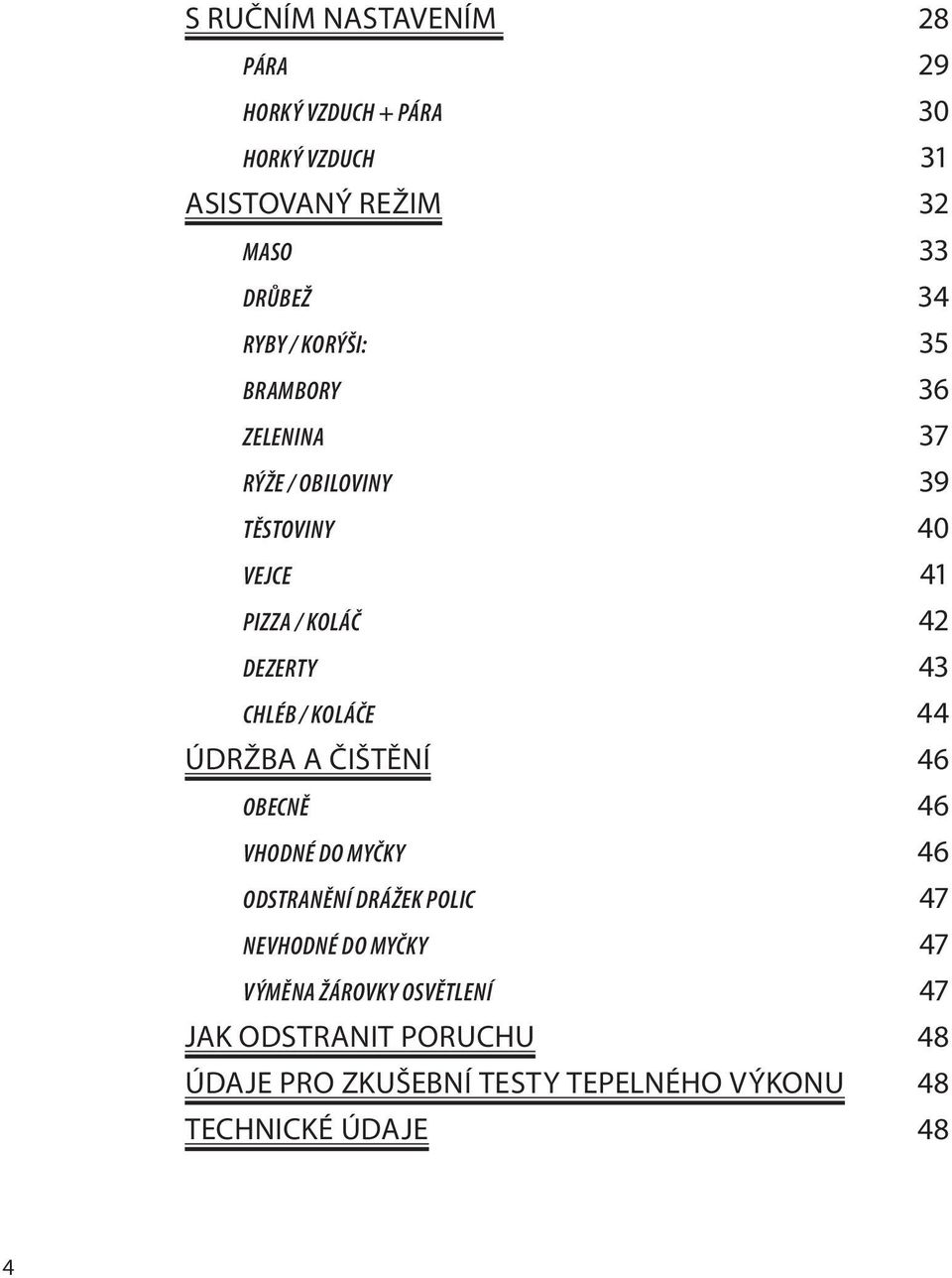 / KOLÁČE 44 ÚDRŽBA A ČIŠTĚNÍ 46 OBECNĚ 46 VHODNÉ DO MYČKY 46 ODSTRANĚNÍ DRÁŽEK POLIC 47 NEVHODNÉ DO MYČKY 47