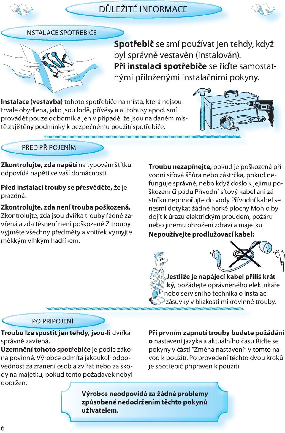 smí provádět pouze odborník a jen v případě, že jsou na daném místě zajištěny podmínky k bezpečnému použití spotřebiče.