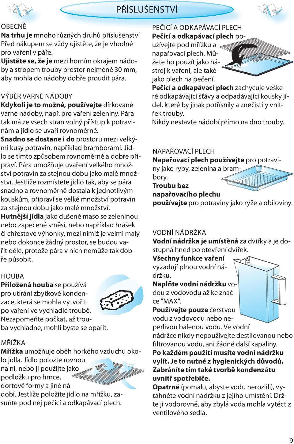 VÝBĚR VARNÉ NÁDOBY Kdykoli je to možné, používejte dírkované varné nádoby, např. pro vaření zeleniny. Pára tak má ze všech stran volný přístup k potravinám a jídlo se uvaří rovnoměrně.