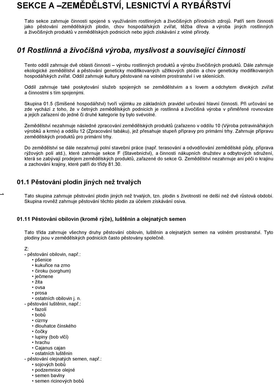 přírody. 01 Rostlinná a živočišná výroba, myslivost a související činnosti Tento oddíl zahrnuje dvě oblasti činnosti výrobu rostlinných produktů a výrobu živočišných produktů.