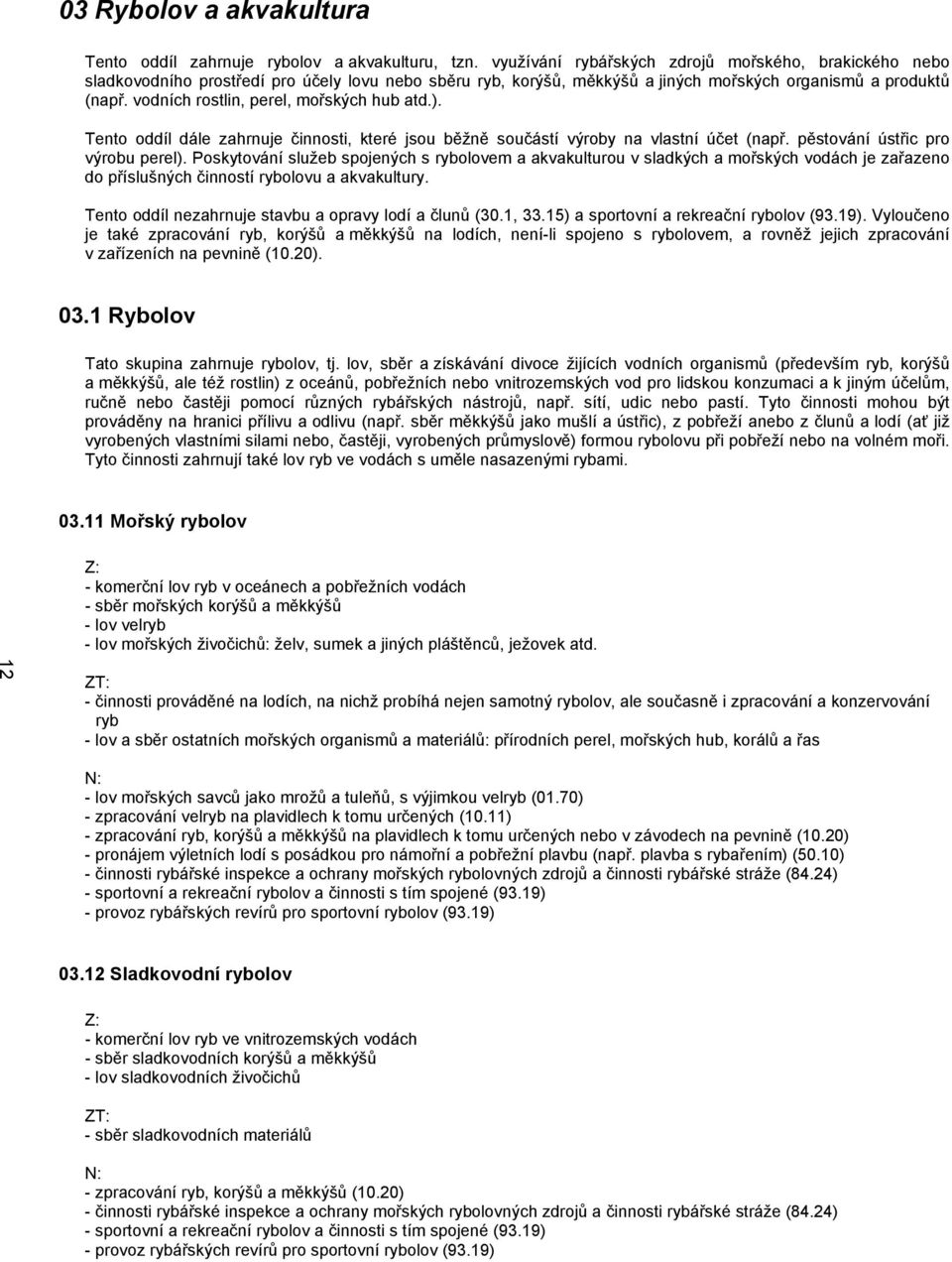 vodních rostlin, perel, mořských hub atd.). Tento oddíl dále zahrnuje činnosti, které jsou běžně součástí výroby na vlastní účet (např. pěstování ústřic pro výrobu perel).