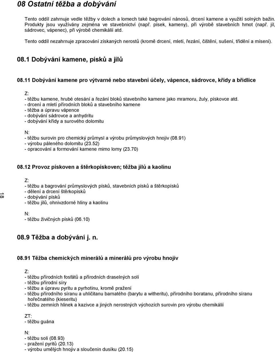 Tento oddíl nezahrnuje zpracování získaných nerostů (kromě drcení, mletí, řezání, čištění, sušení, třídění a mísení). 08.1 Dobývání kamene, písků a jílů 08.