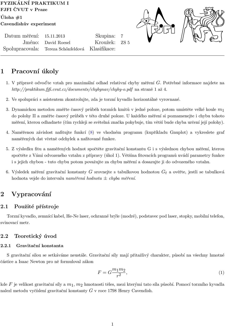 Potřebné informace najdete na http://praktikum.fjfi.cvut.cz/documents/chybynav/chyby-o.pdf na straně 1 až 4.. Ve spolupráci s asistentem zkontrolujte, zda je torzní kyvadlo horizontálně vyrovnané. 3.