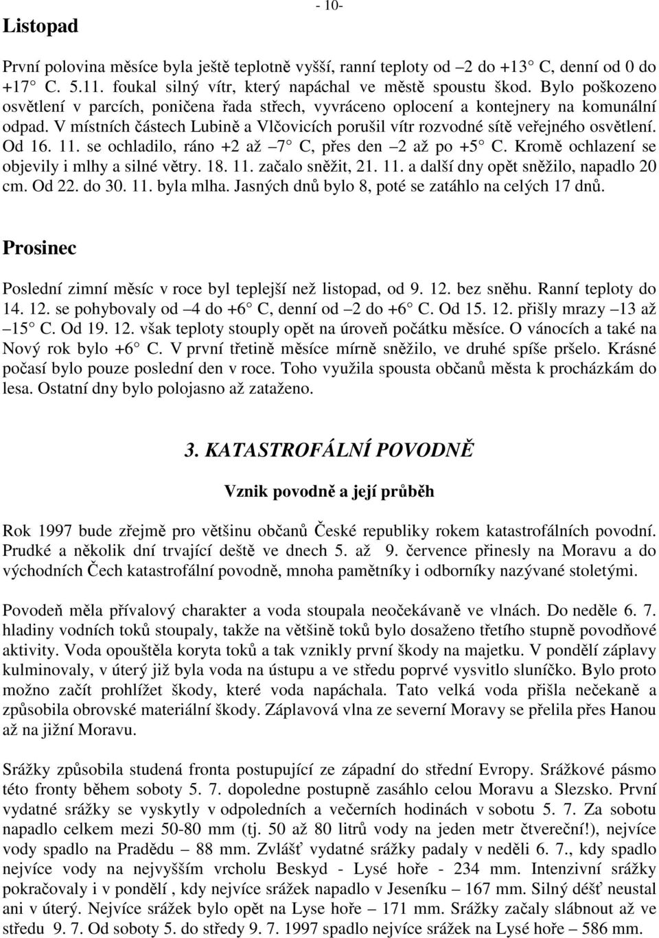 Od 16. 11. se ochladilo, ráno +2 až 7 C, přes den 2 až po +5 C. Kromě ochlazení se objevily i mlhy a silné větry. 18. 11. začalo sněžit, 21. 11. a další dny opět sněžilo, napadlo 20 cm. Od 22. do 30.