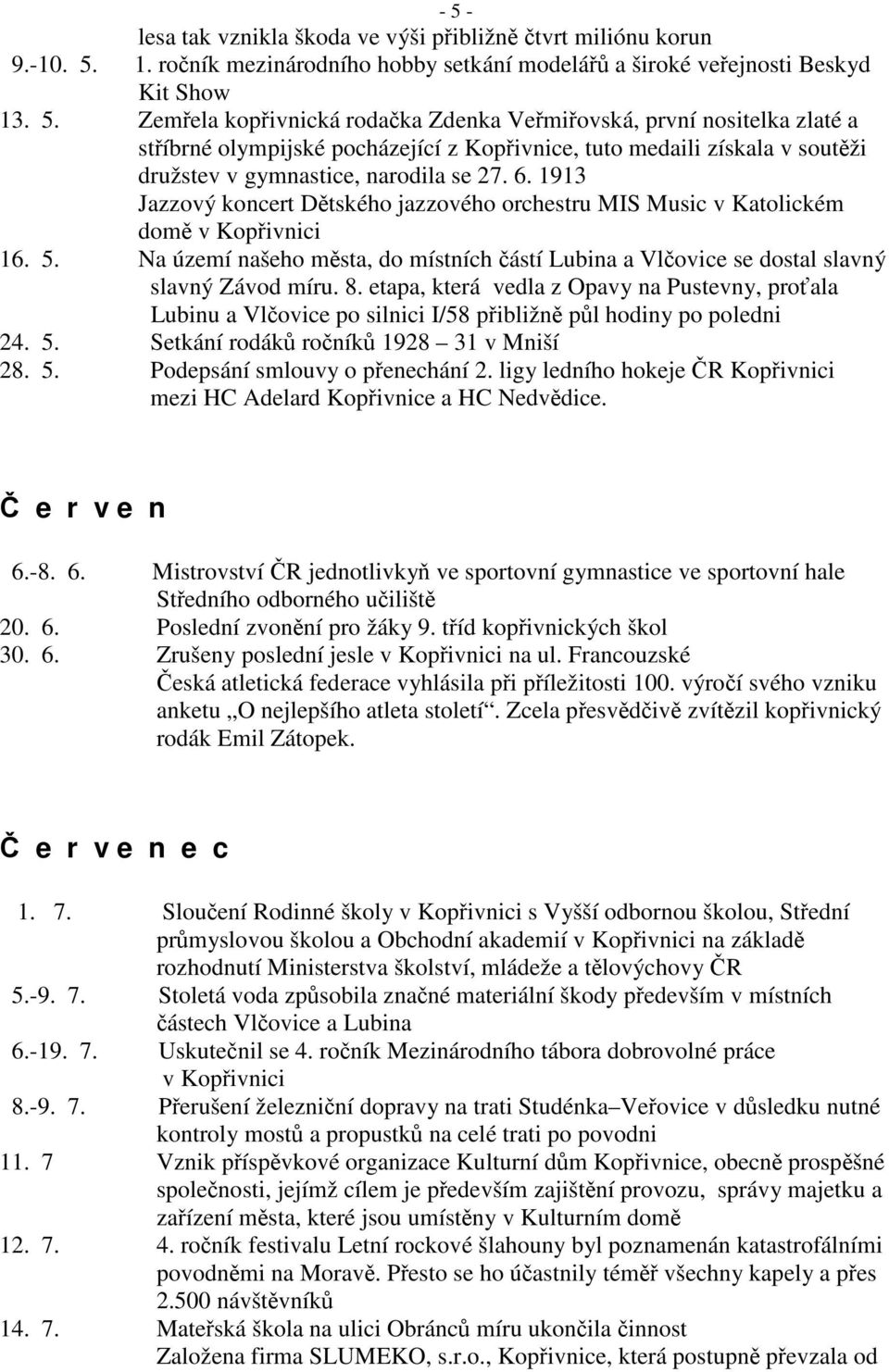 etapa, která vedla z Opavy na Pustevny, proťala Lubinu a Vlčovice po silnici I/58 přibližně půl hodiny po poledni 24. 5. Setkání rodáků ročníků 1928 31 v Mniší 28. 5. Podepsání smlouvy o přenechání 2.