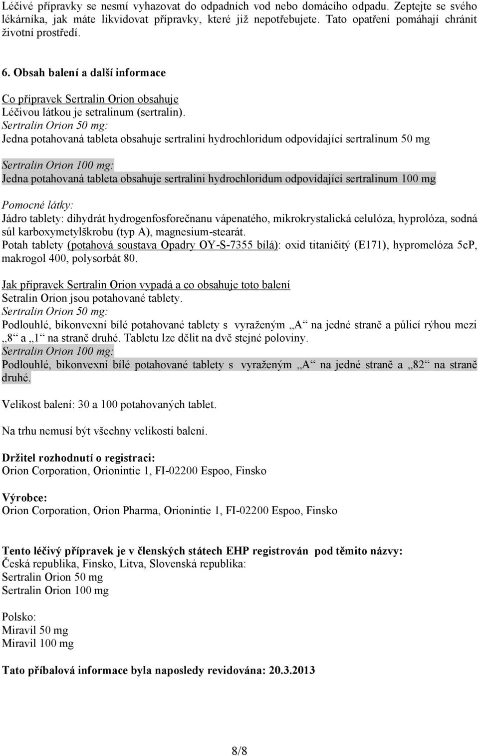 Sertralin Orion 50 mg: Jedna potahovaná tableta obsahuje sertralini hydrochloridum odpovídající sertralinum 50 mg Sertralin Orion 100 mg: Jedna potahovaná tableta obsahuje sertralini hydrochloridum