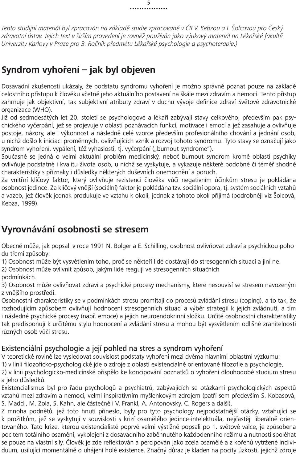 ) Syndrom vyhoření jak byl objeven Dosavadní zkušenosti ukázaly, že podstatu syndromu vyhoření je možno správně poznat pouze na základě celostního přístupu k člověku včetně jeho aktuálního postavení