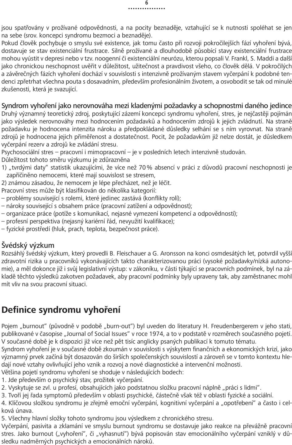 Silně prožívané a dlouhodobě působící stavy existenciální frustrace mohou vyústit v depresi nebo v tzv. noogenní či existenciální neurózu, kterou popsali V. Frankl, S.