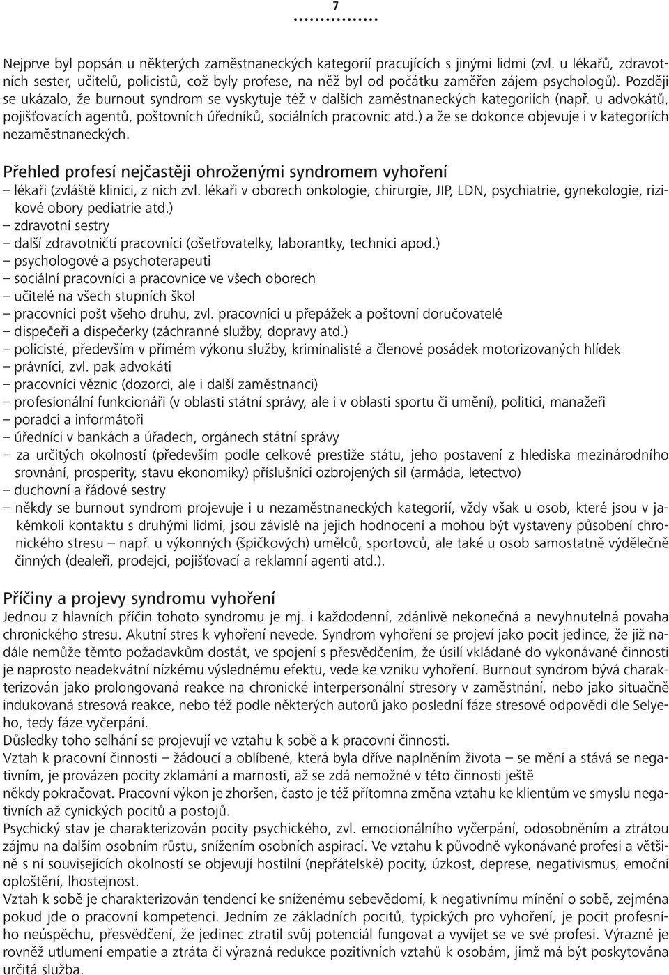 Později se ukázalo, že burnout syndrom se vyskytuje též v dalších zaměstnaneckých kategoriích (např. u advokátů, pojišťovacích agentů, poštovních úředníků, sociálních pracovnic atd.