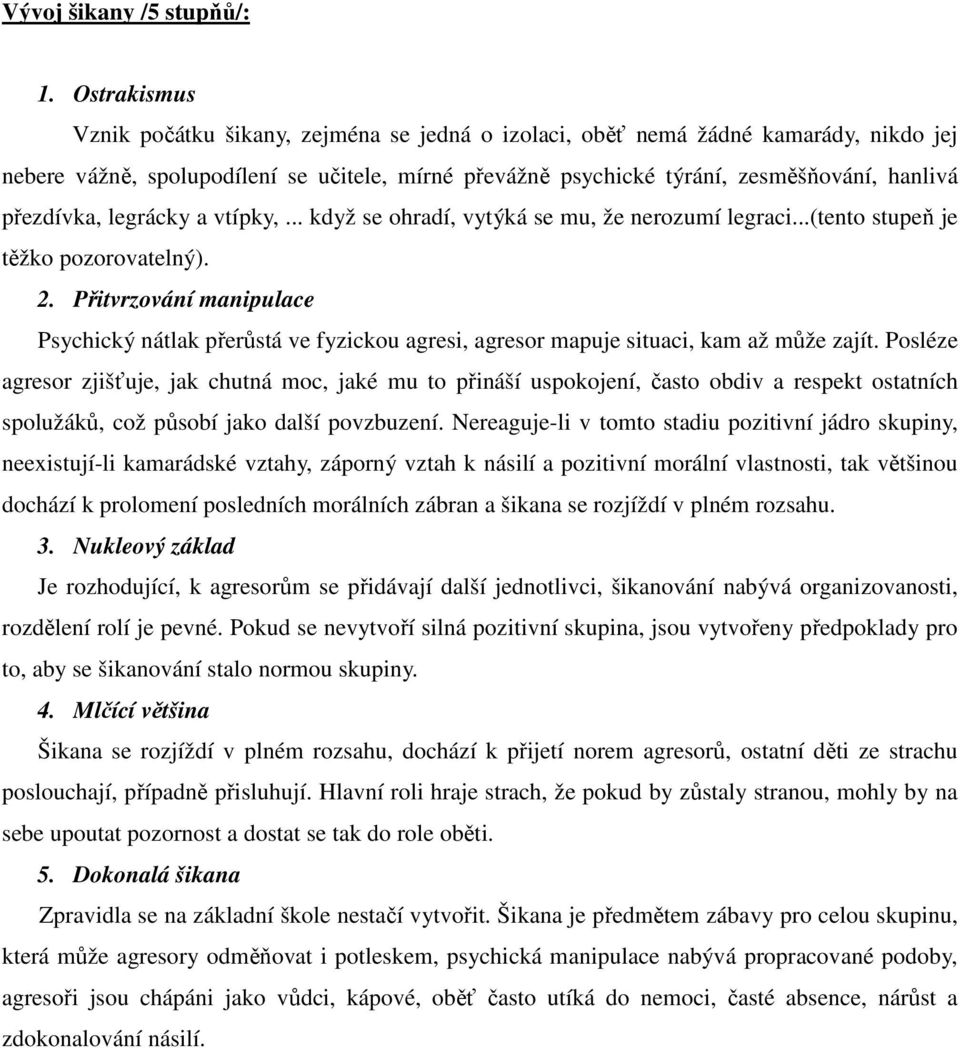 přezdívka, legrácky a vtípky,... když se ohradí, vytýká se mu, že nerozumí legraci...(tento stupeň je těžko pozorovatelný). 2.