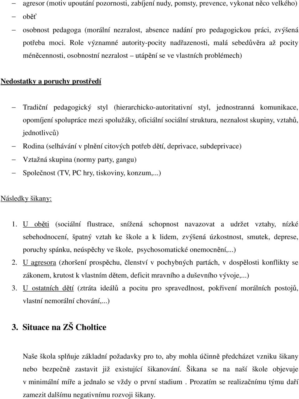 (hierarchicko-autoritativní styl, jednostranná komunikace, opomíjení spolupráce mezi spolužáky, oficiální sociální struktura, neznalost skupiny, vztahů, jednotlivců) Rodina (selhávání v plnění