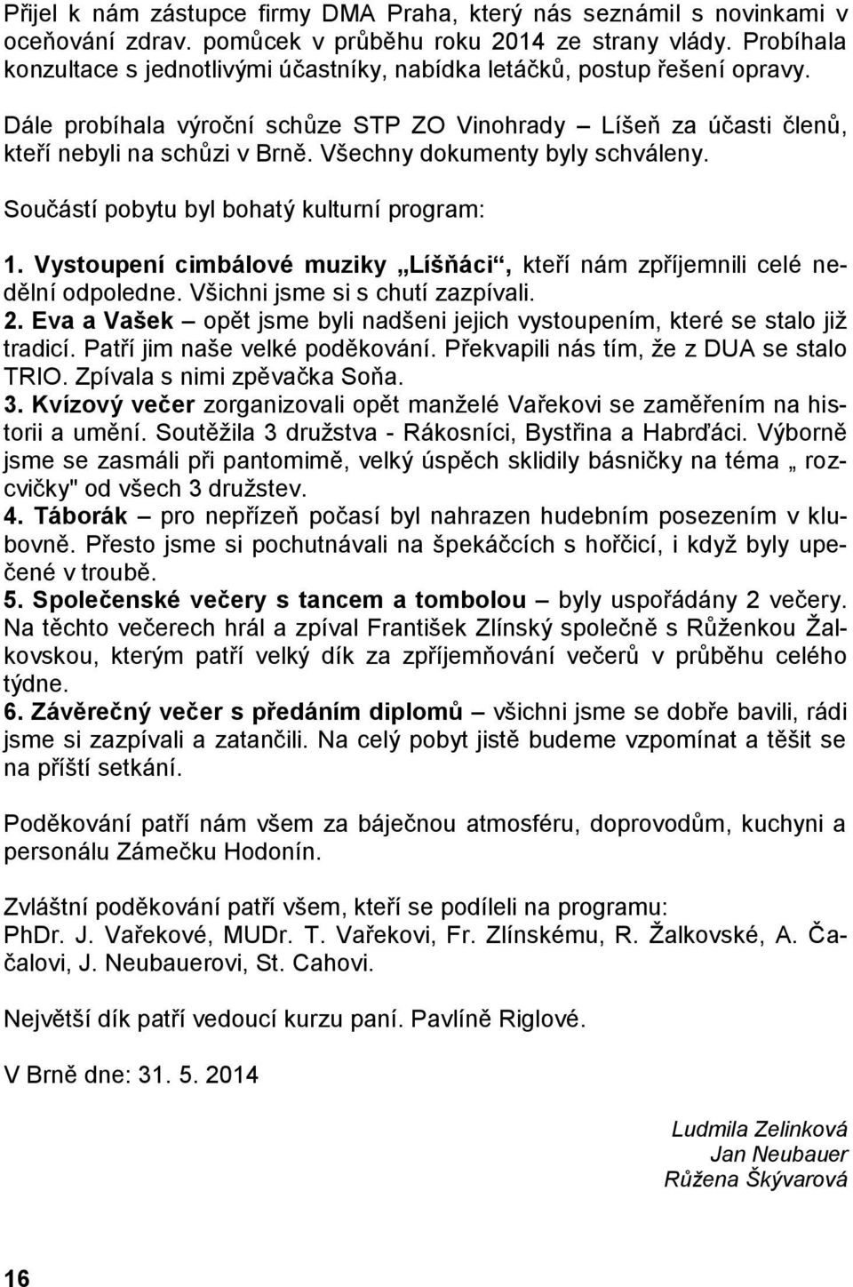 Všechny dokumenty byly schváleny. Součástí pobytu byl bohatý kulturní program: 1. Vystoupení cimbálové muziky Líšňáci, kteří nám zpříjemnili celé nedělní odpoledne. Všichni jsme si s chutí zazpívali.