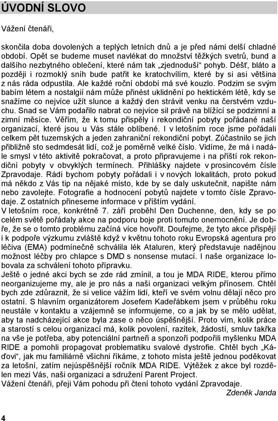 Déšť, bláto a později i rozmoklý sníh bude patřit ke kratochvílím, které by si asi většina z nás ráda odpustila. Ale každé roční období má své kouzlo.