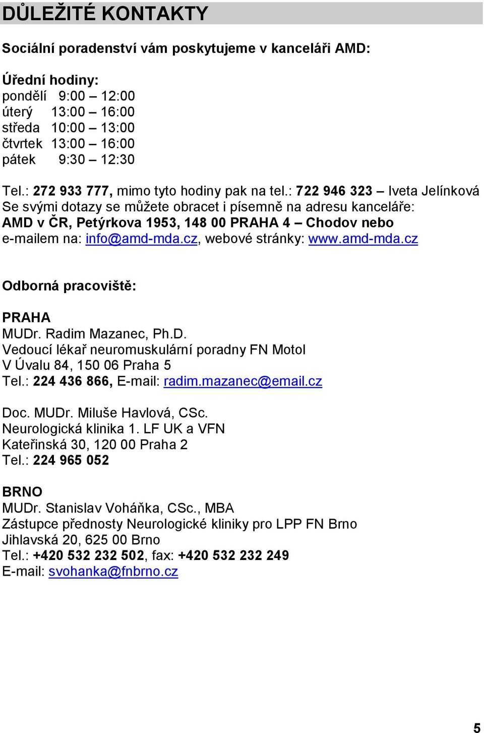 : 722 946 323 Iveta Jelínková Se svými dotazy se můžete obracet i písemně na adresu kanceláře: AMD v ČR, Petýrkova 1953, 148 00 PRAHA 4 Chodov nebo e-mailem na: info@amd-mda.cz, webové stránky: www.