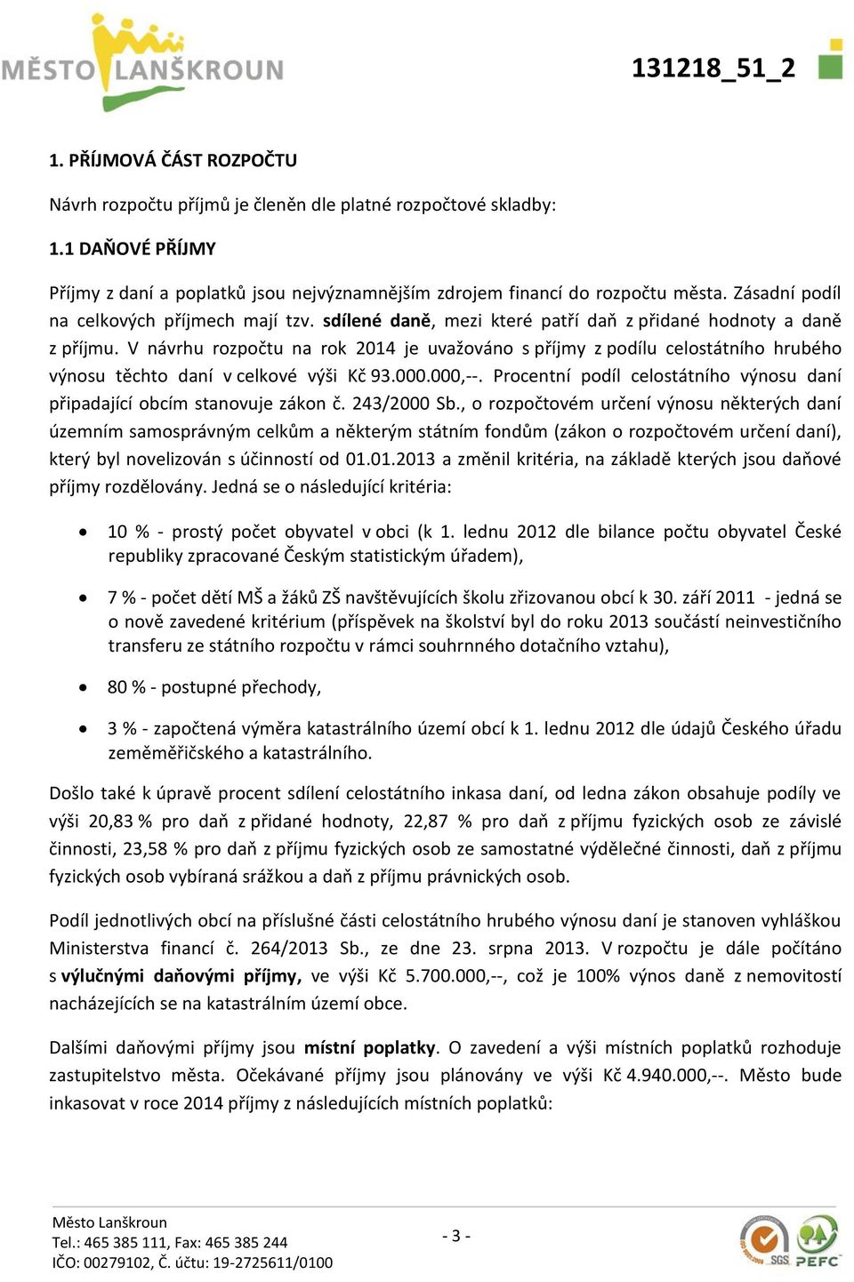 V návrhu rozpočtu na rok 2014 je uvažováno s příjmy z podílu celostátního hrubého výnosu těchto daní v celkové výši Kč 93.000.000,--.